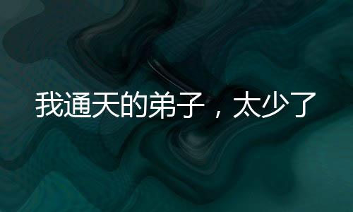 我通天的弟子，太少了