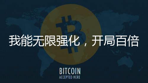 我能無限強化，開局百倍氣血