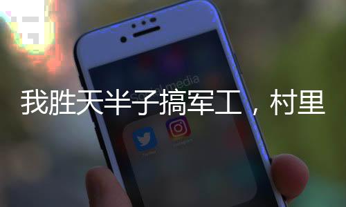 我勝天半子搞軍工，村里狗都配槍