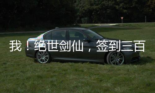 我！絕世劍仙，簽到三百年