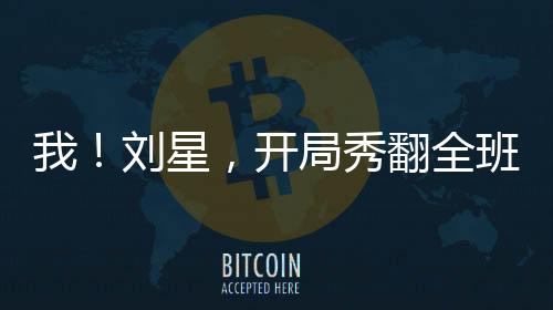 我！劉星，開局秀翻全班
