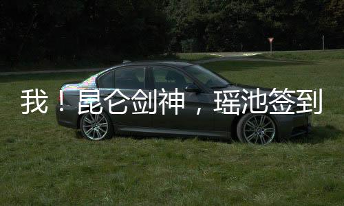 我！昆侖劍神，瑤池簽到一千年