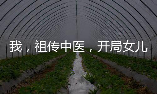 我，祖?zhèn)髦嗅t(yī)，開局女兒在重癥