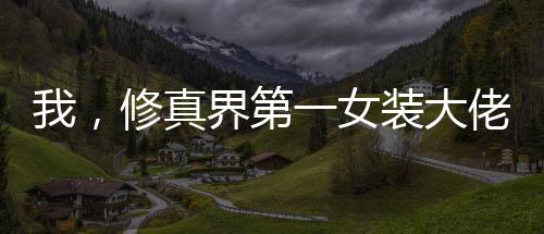 我，修真界第一女裝大佬！