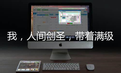 我，人間劍圣，帶著滿級上古神劍