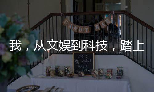 我，從文娛到科技，踏上巔峰！