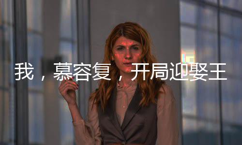 我，慕容復(fù)，開局迎娶王語嫣