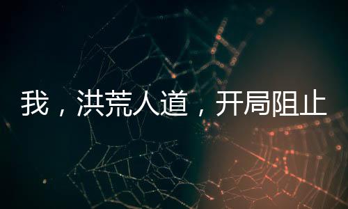 我，洪荒人道，開局阻止老子立教！