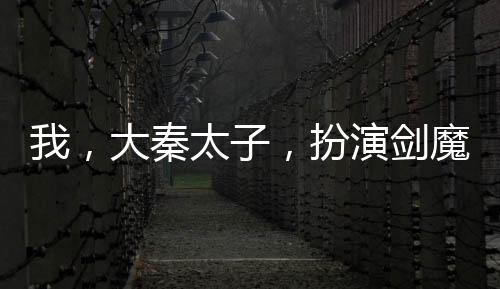 我，大秦太子，扮演劍魔瞬秒荊軻