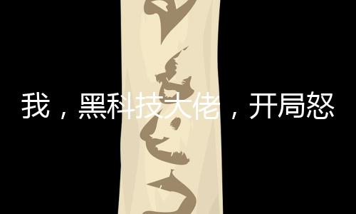 我，黑科技大佬，開局怒懟專家