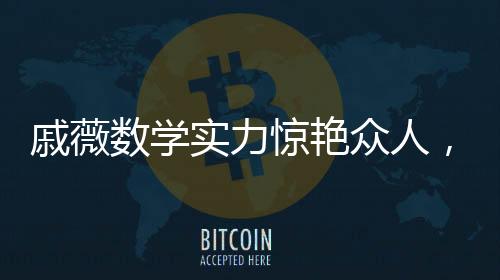 戚薇數(shù)學(xué)實(shí)力驚艷眾人，李承鉉敗下陣來(lái)