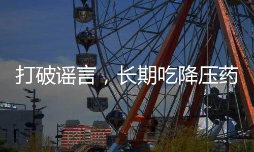 打破謠言，長期吃降壓藥不會(huì)傷害肝腎