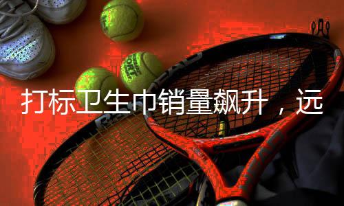 打標(biāo)衛(wèi)生巾銷量飆升，遠(yuǎn)超普通衛(wèi)生巾四倍
