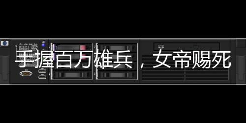 手握百萬雄兵，女帝賜死我？反了