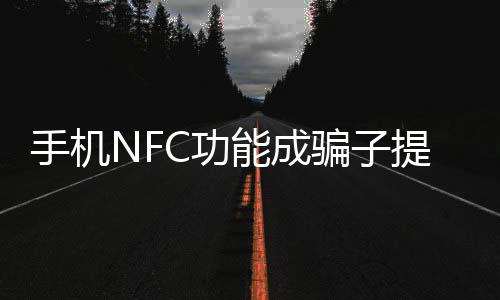 手機(jī)NFC功能成騙子提款機(jī)，安全專家發(fā)出警告