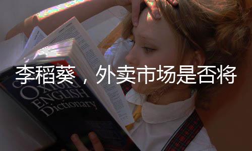 李稻葵，外賣市場是否將形成三足鼎立格局？