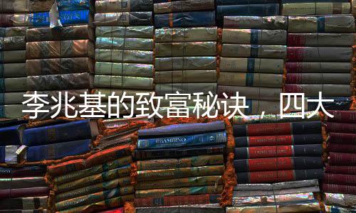 李兆基的致富秘訣，四大心得分享