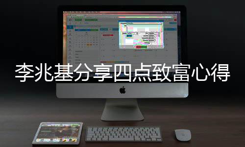 李兆基分享四點(diǎn)致富心得，洞悉商業(yè)成功的秘訣