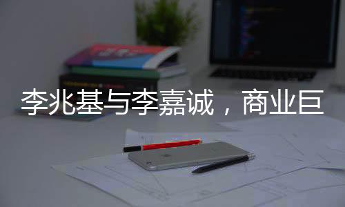 李兆基與李嘉誠(chéng)，商業(yè)巨頭之間的相愛(ài)相殺傳奇