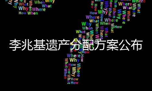 李兆基遺產(chǎn)分配方案公布，家族財(cái)富傳承細(xì)節(jié)揭秘