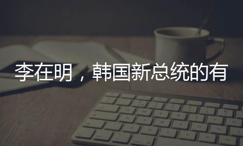 李在明，韓國(guó)新總統(tǒng)的有力候選人