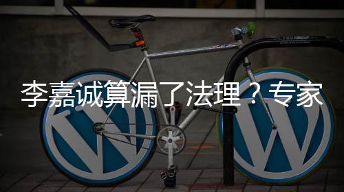 李嘉誠算漏了法理？專家解讀
