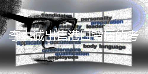 李嘉誠(chéng)出售港口背后的考量與挑戰(zhàn)——究竟埋下何種禍根？