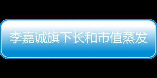 李嘉誠旗下長和市值蒸發(fā)超三百億，資本震蕩與企業(yè)未來展望