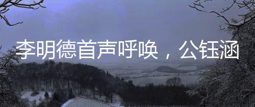 李明德首聲呼喚，公鈺涵應(yīng)聲而出——揭曉一段嶄新的合作篇章