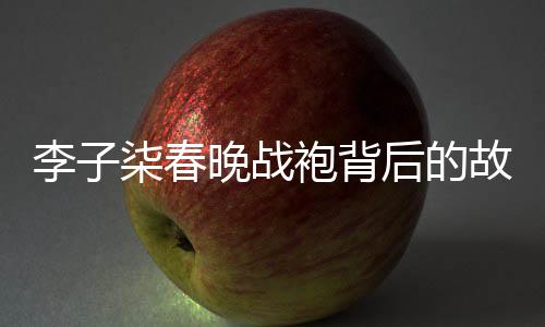 李子柒春晚戰(zhàn)袍背后的故事，人工吊染6小時(shí)的匠心獨(dú)運(yùn)