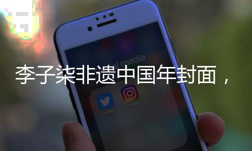 李子柒非遺中國年封面，綻放傳統(tǒng)之美的現(xiàn)代傳奇