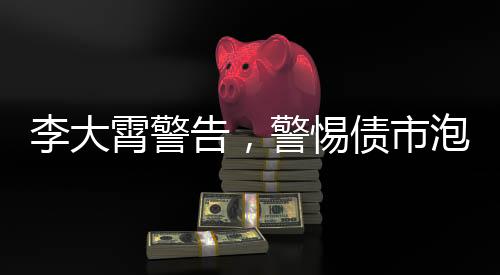 李大霄警告，警惕債市泡沫爆破
