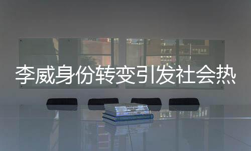 李威身份轉(zhuǎn)變引發(fā)社會(huì)熱議，從被告到污點(diǎn)證人的真相揭秘