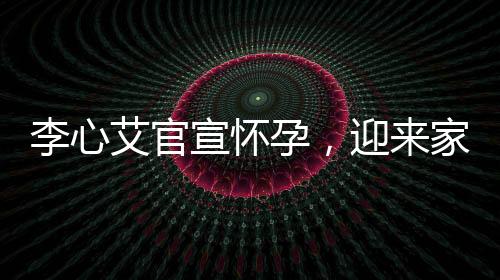 李心艾官宣懷孕，迎來(lái)家庭新生命的喜悅