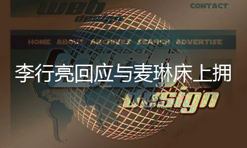 李行亮回應與麥琳床上擁抱聊天事件