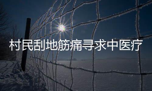 村民刮地筋痛尋求中醫(yī)療法，痛苦面具見證傳統(tǒng)智慧的力量