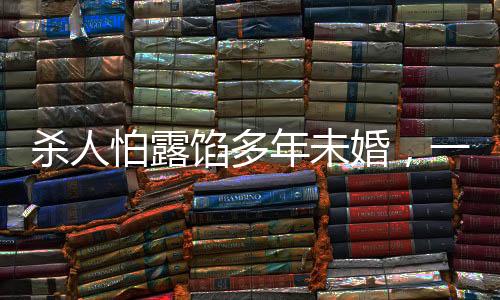 殺人怕露餡多年未婚，一起探究背后的心理與社會因素