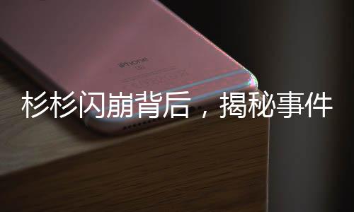 杉杉閃崩背后，揭秘事件真相與行業(yè)反思