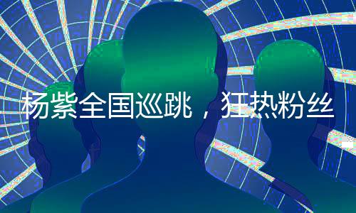 楊紫全國(guó)巡跳，狂熱粉絲迎接偶像，盛況空前