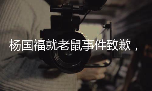 楊國(guó)福就老鼠事件致歉，賠錢整改，重塑品牌形象