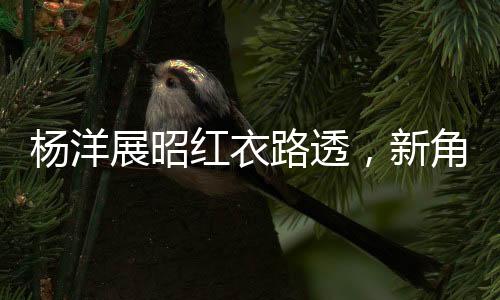 楊洋展昭紅衣路透，新角色形象曝光引熱議