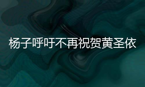 楊子呼吁不再祝賀黃圣依，呼吁公眾聚焦真實(shí)價(jià)值