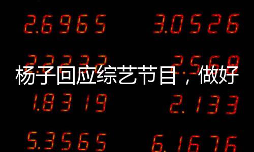 楊子回應(yīng)綜藝節(jié)目，做好了碎掉的準(zhǔn)備