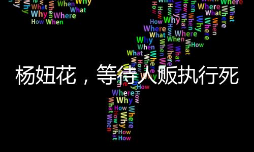 楊妞花，等待人販執(zhí)行死刑的日子