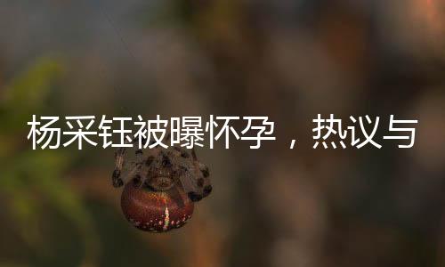 楊采鈺被曝懷孕，熱議與觀察
