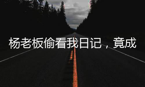 楊老板偷看我日記，竟成投資巨鱷