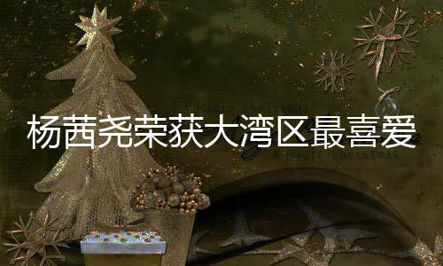 楊茜堯榮獲大灣區(qū)最喜愛(ài)TVB女主角，演技之光照亮前程