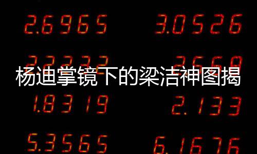 楊迪掌鏡下的梁潔神圖揭秘，一段跨界的藝術(shù)奇緣