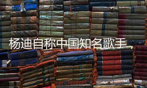 楊迪自稱中國(guó)知名歌手，音樂之路的閃耀之星
