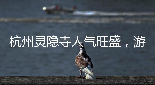 杭州靈隱寺人氣旺盛，游客如潮